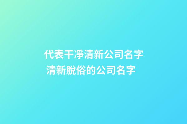 代表干凈清新公司名字 清新脫俗的公司名字-第1張-公司起名-玄機派